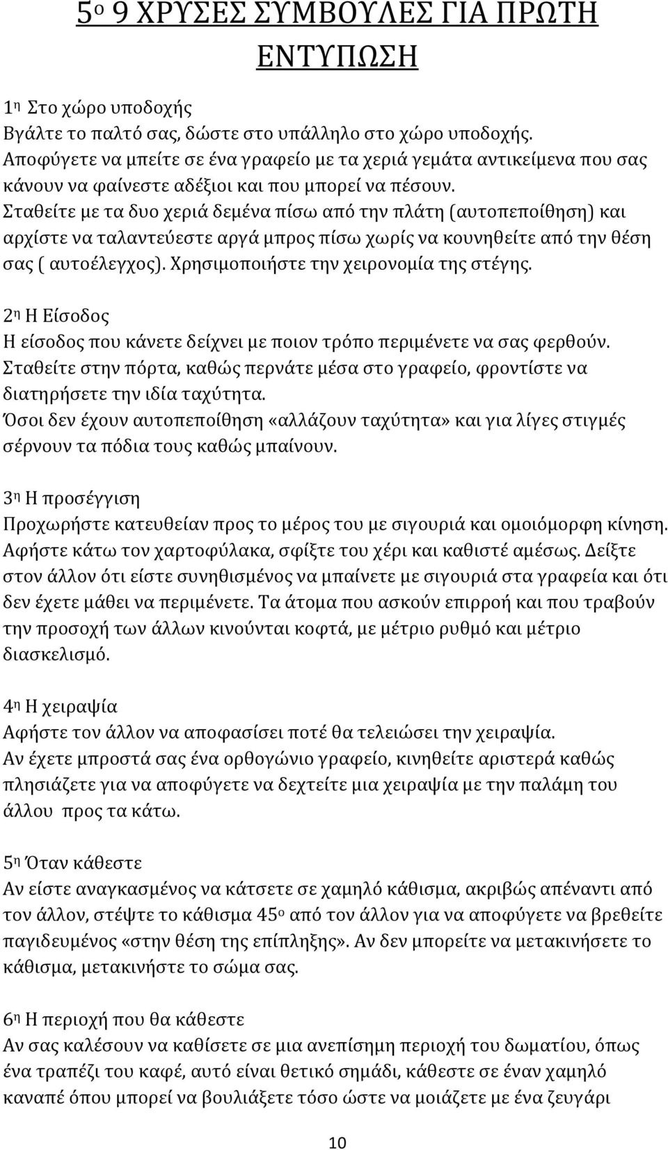 Σταθείτε με τα δυο χεριά δεμένα πίσω από την πλάτη (αυτοπεποίθηση) και αρχίστε να ταλαντεύεστε αργά μπρος πίσω χωρίς να κουνηθείτε από την θέση σας ( αυτοέλεγχος).
