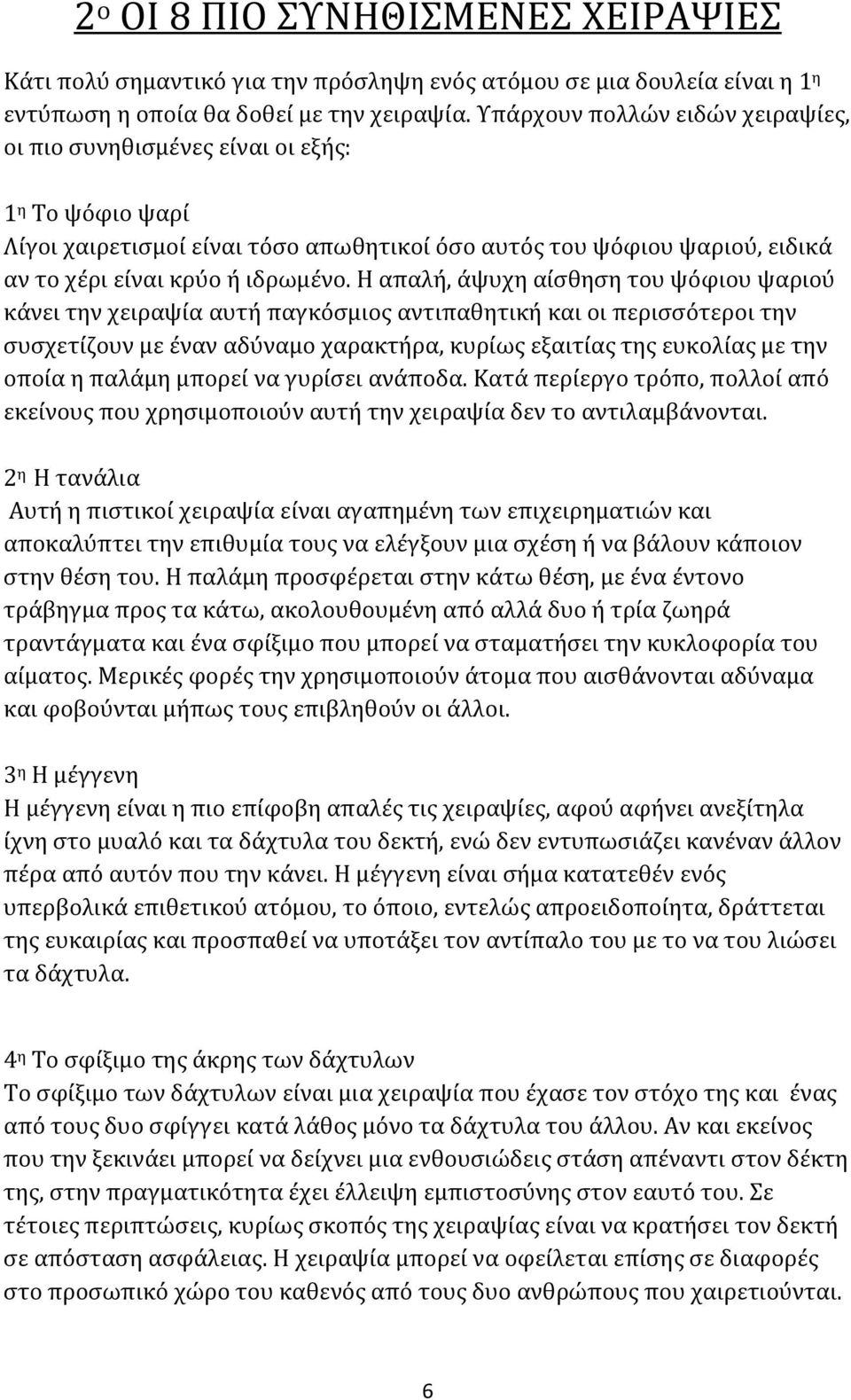 Η απαλή, άψυχη αίσθηση του ψόφιου ψαριού κάνει την χειραψία αυτή παγκόσμιος αντιπαθητική και οι περισσότεροι την συσχετίζουν με έναν αδύναμο χαρακτήρα, κυρίως εξαιτίας της ευκολίας με την οποία η