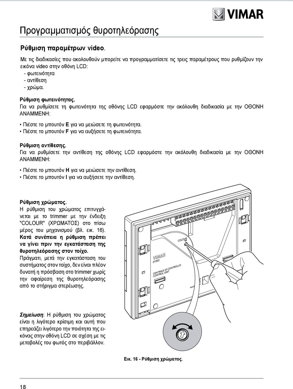 Για να ρυθμίσετε τη φωτεινότητα της οθόνης LCD εφαρμόστε την ακόλουθη διαδικασία με την ΟΘΟΝΗ ΑΝΑΜΜΕΝΗ: Πιέστε το μπουτόν E για να μειώσετε τη φωτεινότητα.