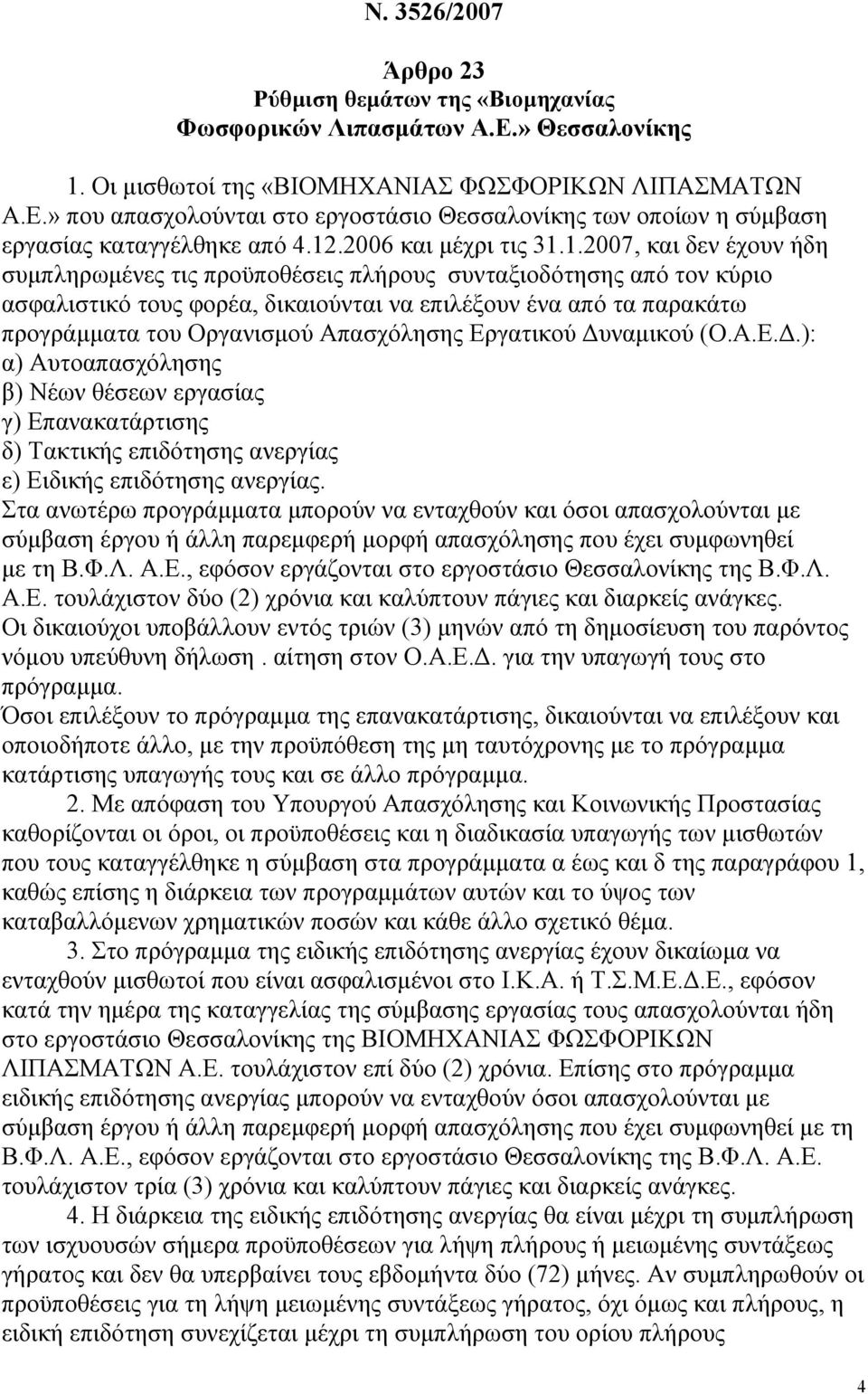 προγράµµατα του Οργανισµού Απασχόλησης Εργατικού υναµικού (Ο.Α.Ε..): α) Αυτοαπασχόλησης β) Νέων θέσεων εργασίας γ) Επανακατάρτισης δ) Τακτικής επιδότησης ανεργίας ε) Ειδικής επιδότησης ανεργίας.