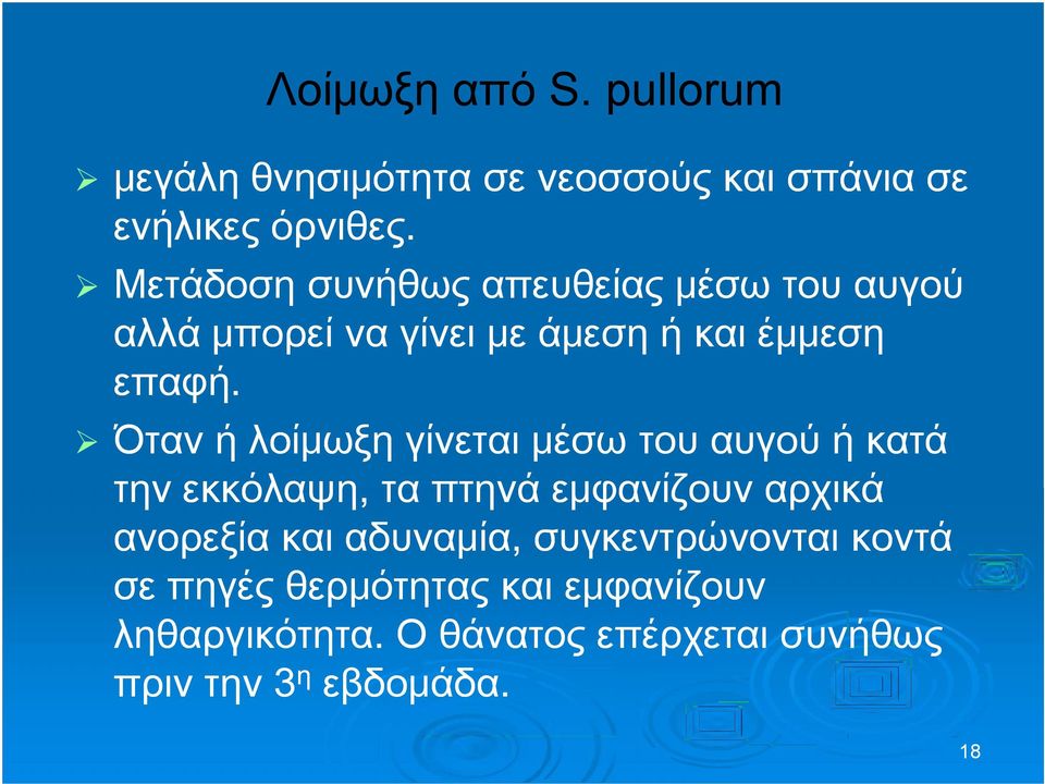 Όταν ή λοίμωξη γίνεται μέσω του αυγού ή κατά την εκκόλαψη, τα πτηνά εμφανίζουν αρχικά ανορεξία και