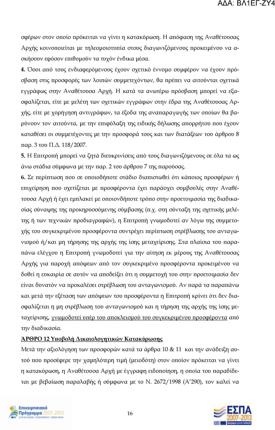 Η κατά τα ανωτέρω ρόσβαση µ ορεί να εξασφαλίζεται, είτε µε µελέτη των σχετικών εγγράφων στην έδρα της Αναθέτουσας Αρχής, είτε µε χορήγηση αντιγράφων, τα έξοδα της ανα αραγωγής των ο οίων θα βαρύνουν