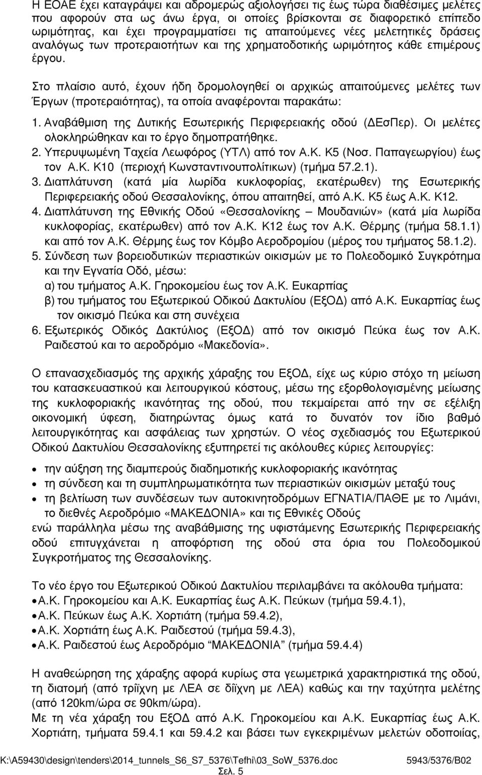 Στο πλαίσιο αυτό, έχουν ήδη δροµολογηθεί οι αρχικώς απαιτούµενες µελέτες των Έργων (προτεραιότητας), τα οποία αναφέρονται παρακάτω: 1. Αναβάθµιση της υτικής Εσωτερικής Περιφερειακής οδού ( ΕσΠερ).