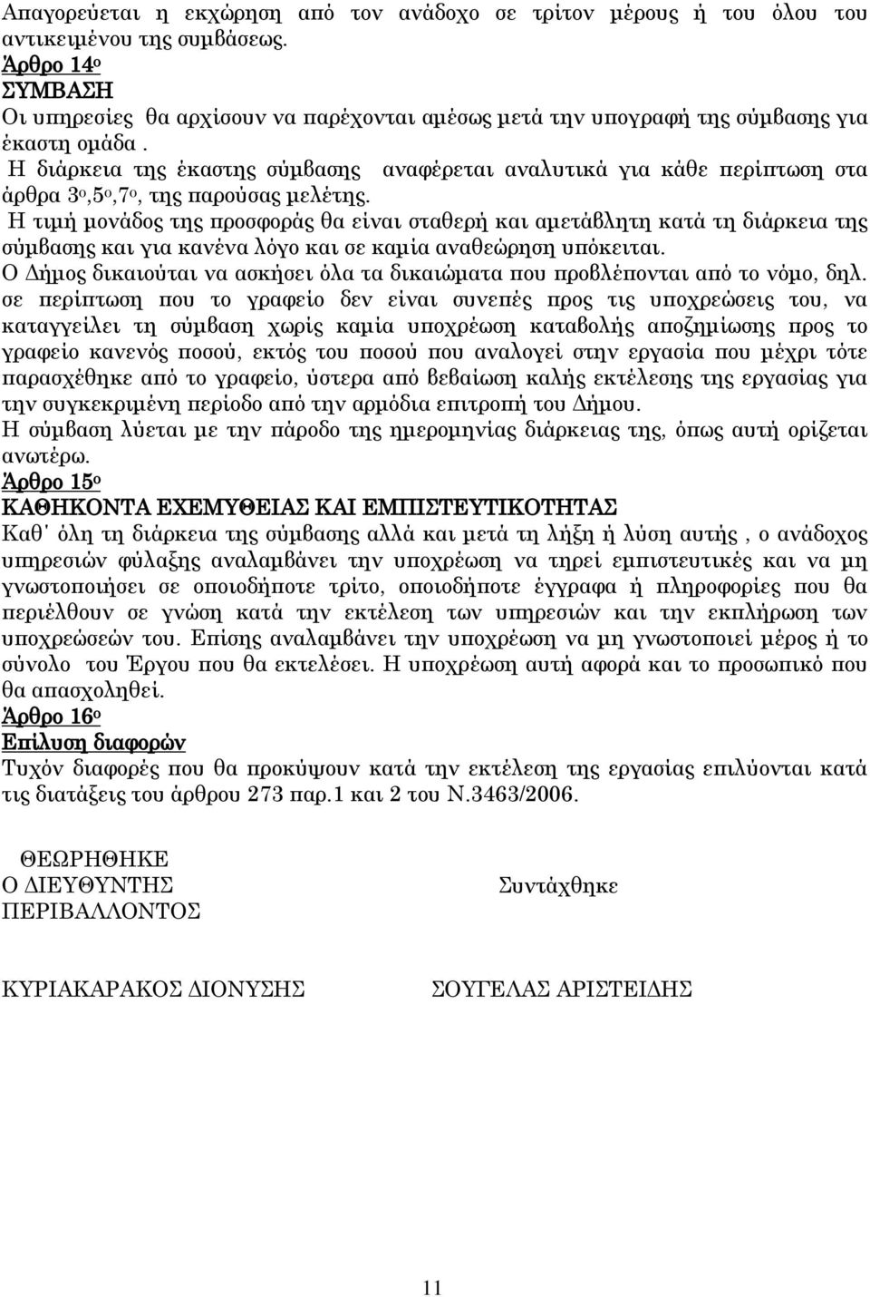 Η διάρκεια της έκαστης σύμβασης αναφέρεται αναλυτικά για κάθε περίπτωση στα άρθρα 3 ο,5 ο,7 ο, της παρούσας μελέτης.