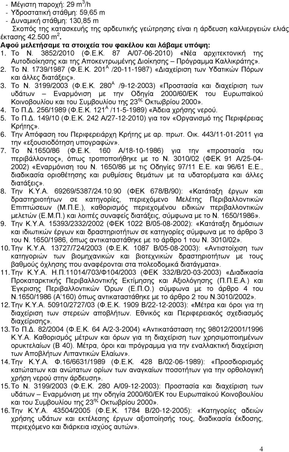 Το Ν. 1739/1987 (Φ.Ε.Κ. 201 Α /20-11-1987) «Διαχείριση των Υδατικών Πόρων και άλλες διατάξεις». 3. Το Ν. 3199/2003 (Φ.Ε.Κ. 280 Α /9-12-2003) «Προστασία και διαχείριση των υδάτων Εναρμόνιση με την Οδηγία 2000/60/ΕΚ του Ευρωπαϊκού Κοινοβουλίου και του Συμβουλίου της 23 ης Οκτωβρίου 2000».