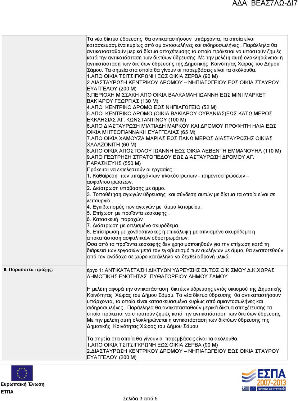 Με την μελέτη αυτή ολοκληρώνεται η αντικατάσταση των δικτύων ύδρευσης της Δημοτικής Κοινότητας Χώρας του Δήμου Σάμου. Τα σημεία στα οποία θα γίνουν οι παρεμβάσεις είναι τα ακόλουθα. 1.