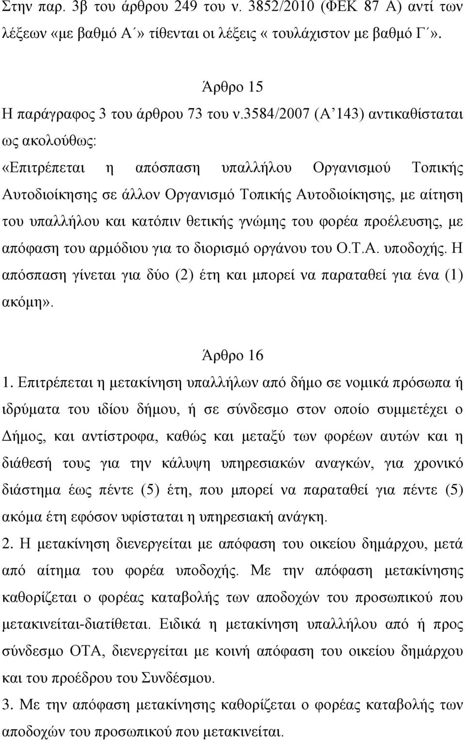 γνώμης του φορέα προέλευσης, με απόφαση του αρμόδιου για το διορισμό οργάνου του Ο.Τ.Α. υποδοχής. Η απόσπαση γίνεται για δύο (2) έτη και μπορεί να παραταθεί για ένα (1) ακόμη». Άρθρο 16 1.
