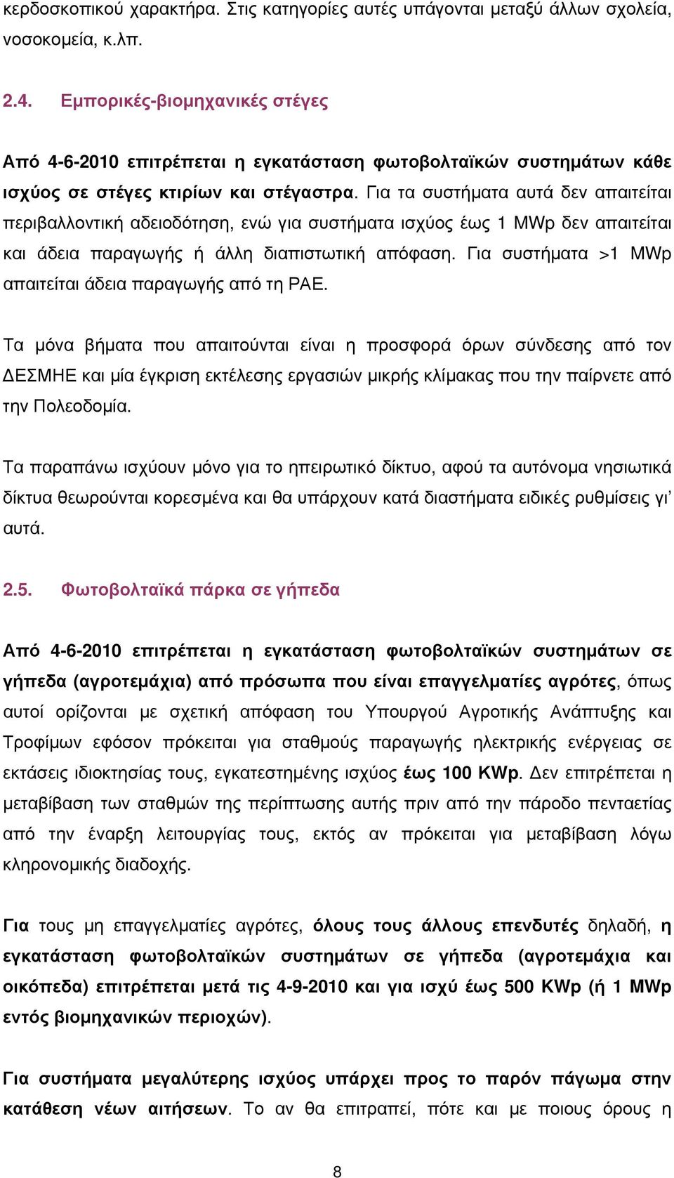 Για τα συστήματα αυτά δεν απαιτείται περιβαλλοντική αδειοδότηση, ενώ για συστήματα ισχύος έως 1 MWp δεν απαιτείται και άδεια παραγωγής ή άλλη διαπιστωτική απόφαση.