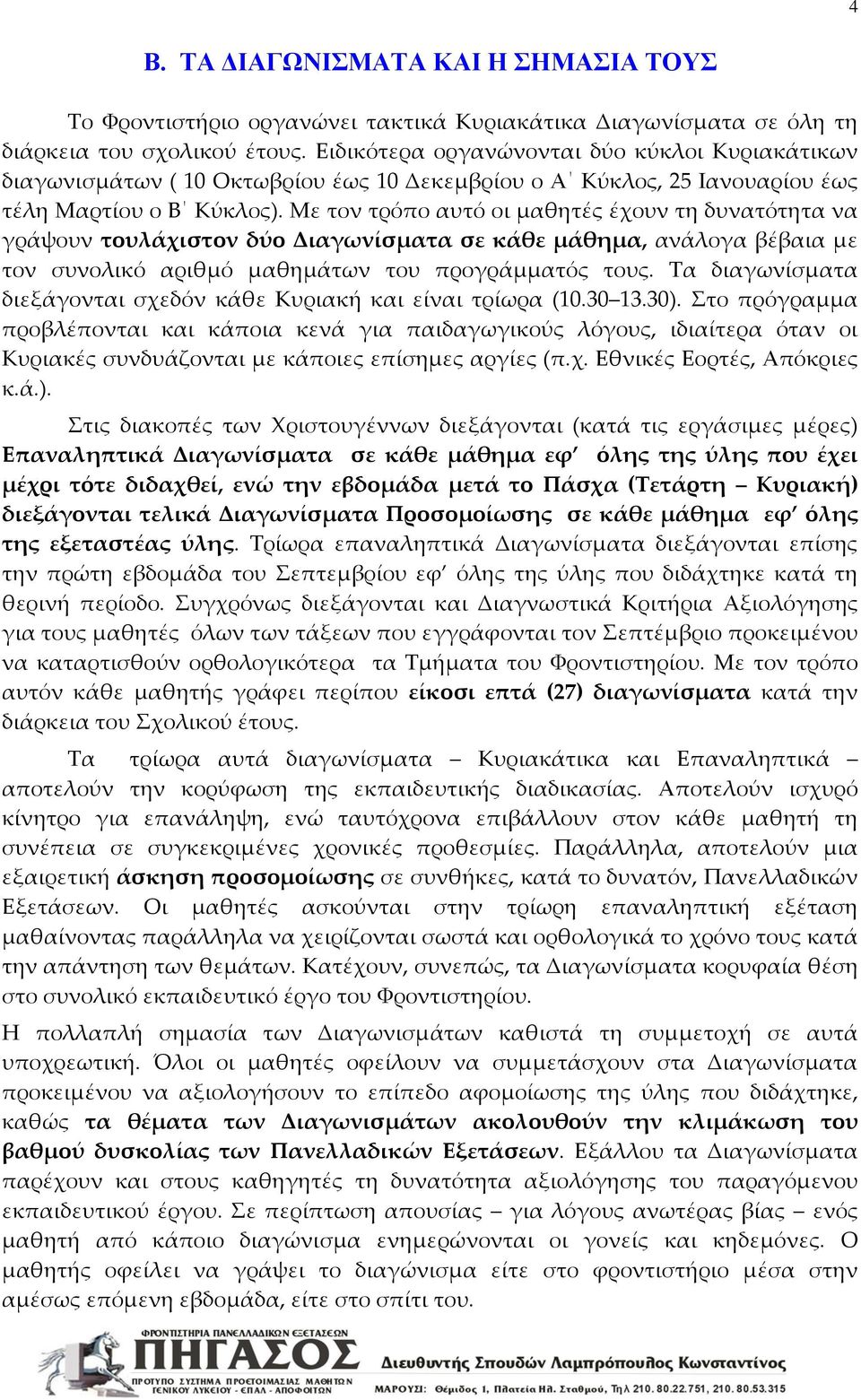 Με τον τρόπο αυτό οι μαθητές έχουν τη δυνατότητα να γράψουν τουλάχιστον δύο Διαγωνίσματα σε κάθε μάθημα, ανάλογα βέβαια με τον συνολικό αριθμό μαθημάτων του προγράμματός τους.