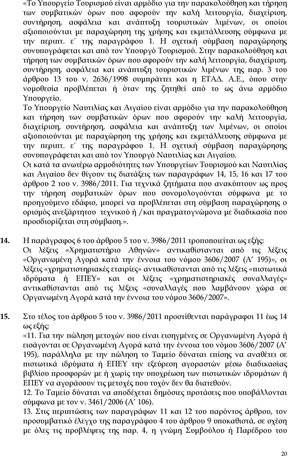 Στην παρακολούθηση και τήρηση των συμβατικών όρων που αφορούν την καλή λειτουργία, διαχείριση, συντήρηση, ασφάλεια και ανάπτυξη τουριστικών λιμένων της παρ. 3 του άρθρου 13 του ν.