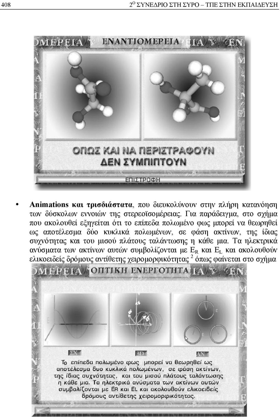 Για παράδειγμα, στο σχήμα που ακολουθεί εξηγείται ότι το επίπεδα πολωμένο φως μπορεί να θεωρηθεί ως αποτέλεσμα δύο κυκλικά