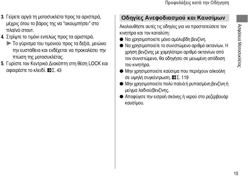 43 Οδηγίες Ανεφοδιασμού και Καυσίμων Ακολουθήστε αυτές τις οδηγίες για να προστατεύσετε τον κινητήρα και τον καταλύτη: Να χρησιμοποιείτε μόνο αμόλυβδη βενζίνη.