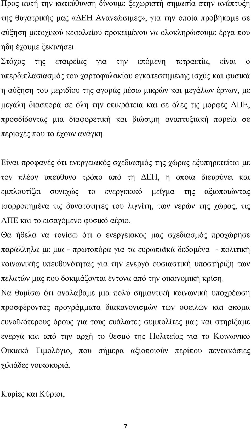 Στόχος της εταιρείας για την επόμενη τετραετία, είναι ο υπερδιπλασιασμός του χαρτοφυλακίου εγκατεστημένης ισχύς και φυσικά η αύξηση του μεριδίου της αγοράς μέσω μικρών και μεγάλων έργων, με μεγάλη