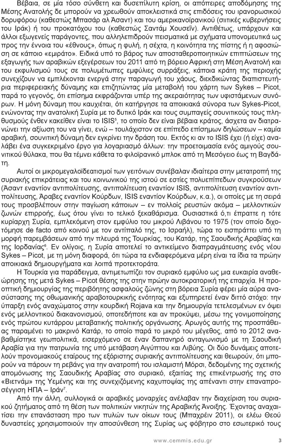 Αντιθέτως, υπάρχουν και άλλοι εξωγενείς παράγοντες, που αλληλεπιδρούν πεισματικά με σχήματα υπονομευτικά ως προς την έννοια του «έθνους», όπως η φυλή, η σέχτα, η κοινότητα της πίστης ή η αφοσιώση σε
