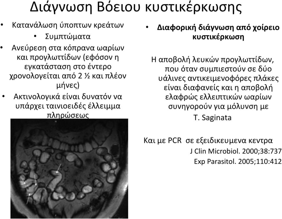 κυστικέρκωση Ηαπoβολή λευκών προγλωττίδων, που όταν συμπιεστούν σε δύο υάλινες αντικειμενοφόρες πλάκες είναι διαφανείς και η αποβολή ελαφρώς