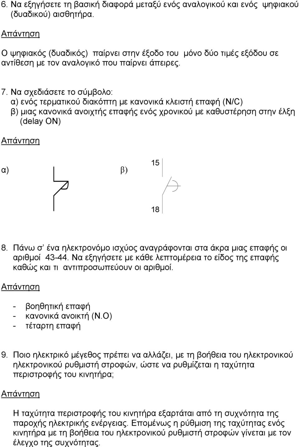 Να σχεδιάσετε το σύμβολο: α) ενός τερματικού διακόπτη με κανονικά κλειστή επαφή (Ν/C) β) μιας κανονικά ανοιχτής επαφής ενός χρονικού με καθυστέρηση στην έλξη (delay ON) α) β) 5 8 8.