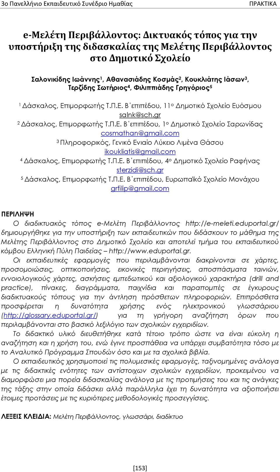 Π.Ε. Β επιπέδου, 1 ο Δημοτικό Σχολείο Σαρωνίδας cosmathan@gmail.com 3 Πληροφορικός, Γενικό Ενιαίο Λύκειο Λιμένα Θάσου ikoukliatis@gmail.com 4 Δάσκαλος, Επιμορφωτής Τ.Π.Ε. Β επιπέδου, 4 ο Δημοτικό Σχολείο Ραφήνας sterzidi@sch.