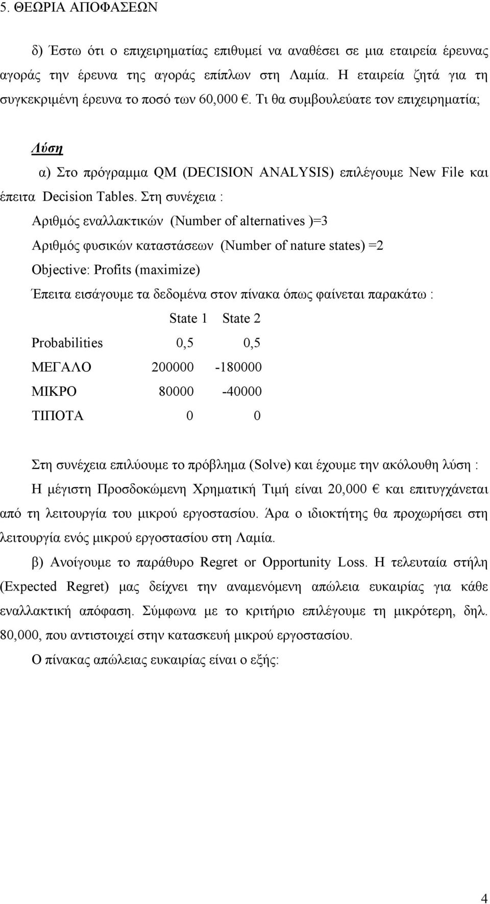 Στη συνέχεια : Αριθμός εναλλακτικών (Number of alternatives )=3 Αριθμός φυσικών καταστάσεων (Number of nature states) = Objective: Profits (maximize) Έπειτα εισάγουμε τα δεδομένα στον πίνακα όπως