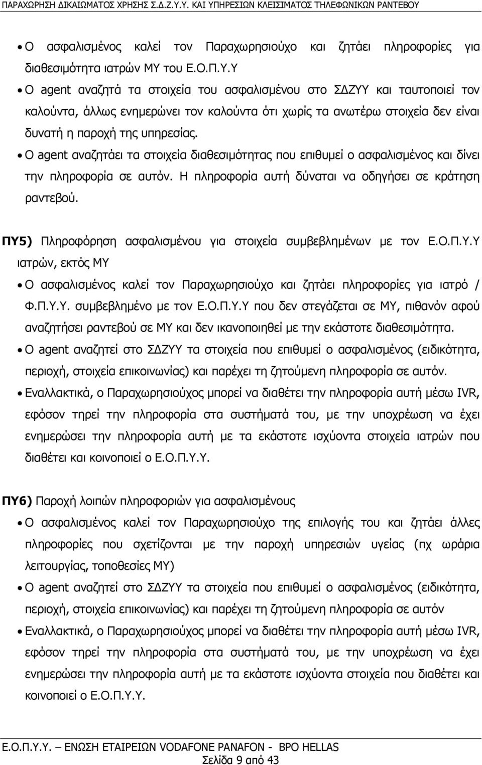 Ο agent αναζητάει τα στοιχεία διαθεσιμότητας που επιθυμεί ο ασφαλισμένος και δίνει την πληροφορία σε αυτόν. Η πληροφορία αυτή δύναται να οδηγήσει σε κράτηση ραντεβού.