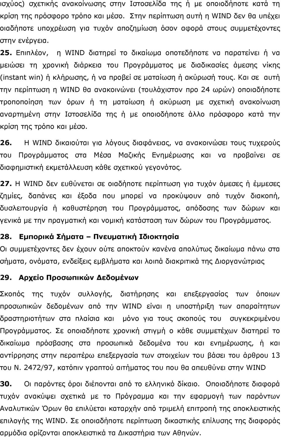 Επιπλέον, η WIND διατηρεί το δικαίωμα οποτεδήποτε να παρατείνει ή να μειώσει τη χρονική διάρκεια του Προγράμματος με διαδικασίες άμεσης νίκης (instant win) ή κλήρωσης, ή να προβεί σε ματαίωση ή