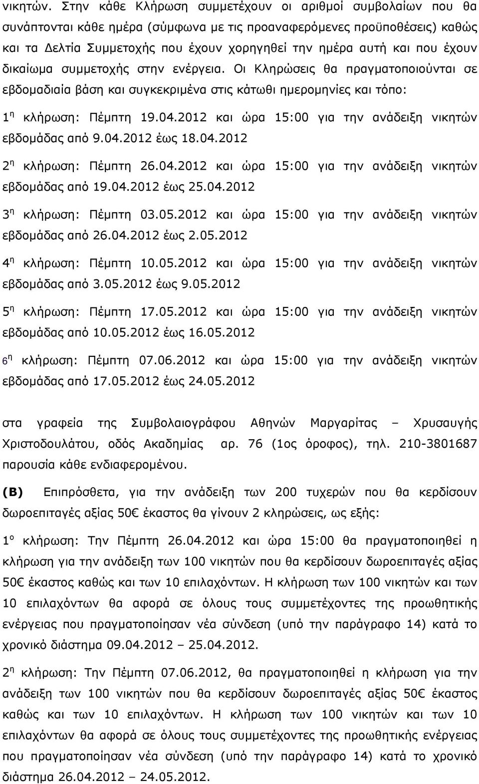 που έχουν δικαίωμα συμμετοχής στην ενέργεια. Οι Κληρώσεις θα πραγματοποιούνται σε εβδομαδιαία βάση και συγκεκριμένα στις κάτωθι ημερομηνίες και τόπο: 1 η κλήρωση: Πέμπτη 19.04.