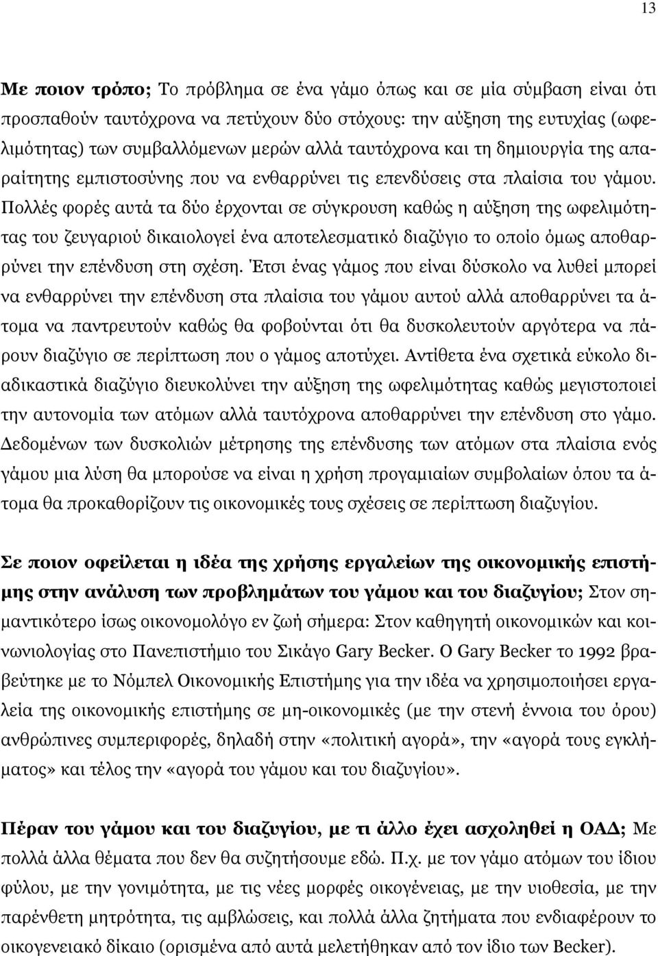 Πολλές φορές αυτά τα δύο έρχονται σε σύγκρουση καθώς η αύξηση της ωφελιμότητας του ζευγαριού δικαιολογεί ένα αποτελεσματικό διαζύγιο το οποίο όμως αποθαρρύνει την επένδυση στη σχέση.