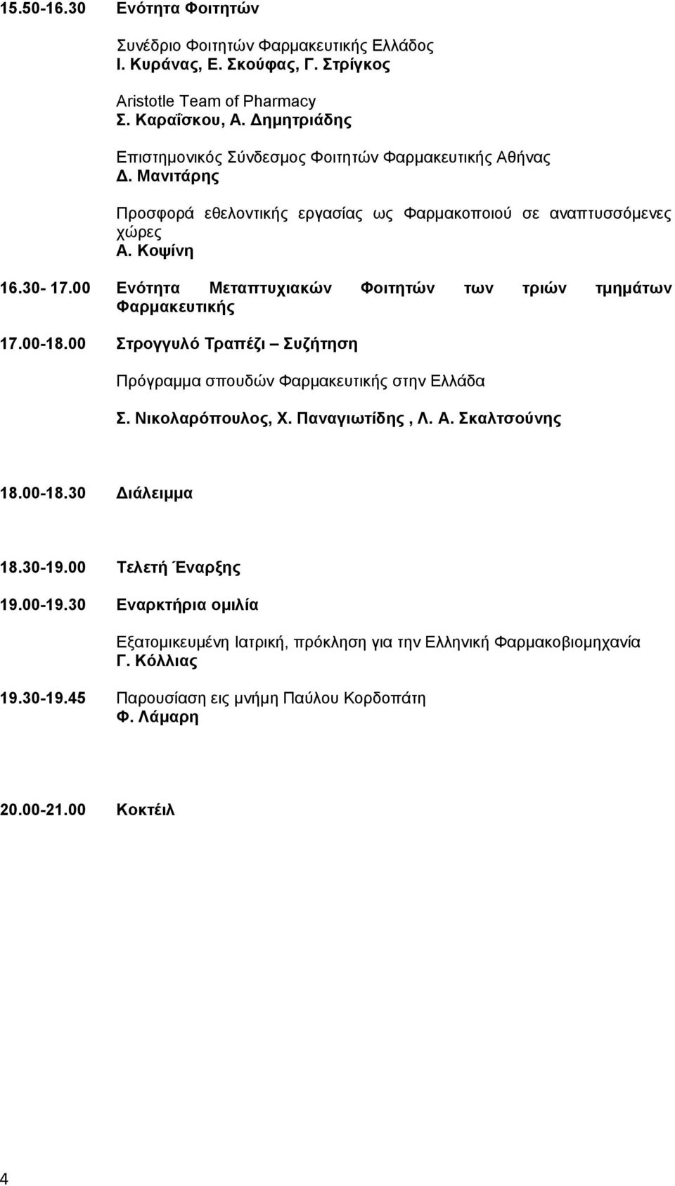 00 Ενότητα Μεταπτυχιακών Φοιτητών των τριών τμημάτων Φαρμακευτικής 17.00-18.00 Στρογγυλό Τραπέζι Συζήτηση Πρόγραμμα σπουδών Φαρμακευτικής στην Ελλάδα Σ. Νικολαρόπουλος, Χ. Παναγιωτίδης, Λ.