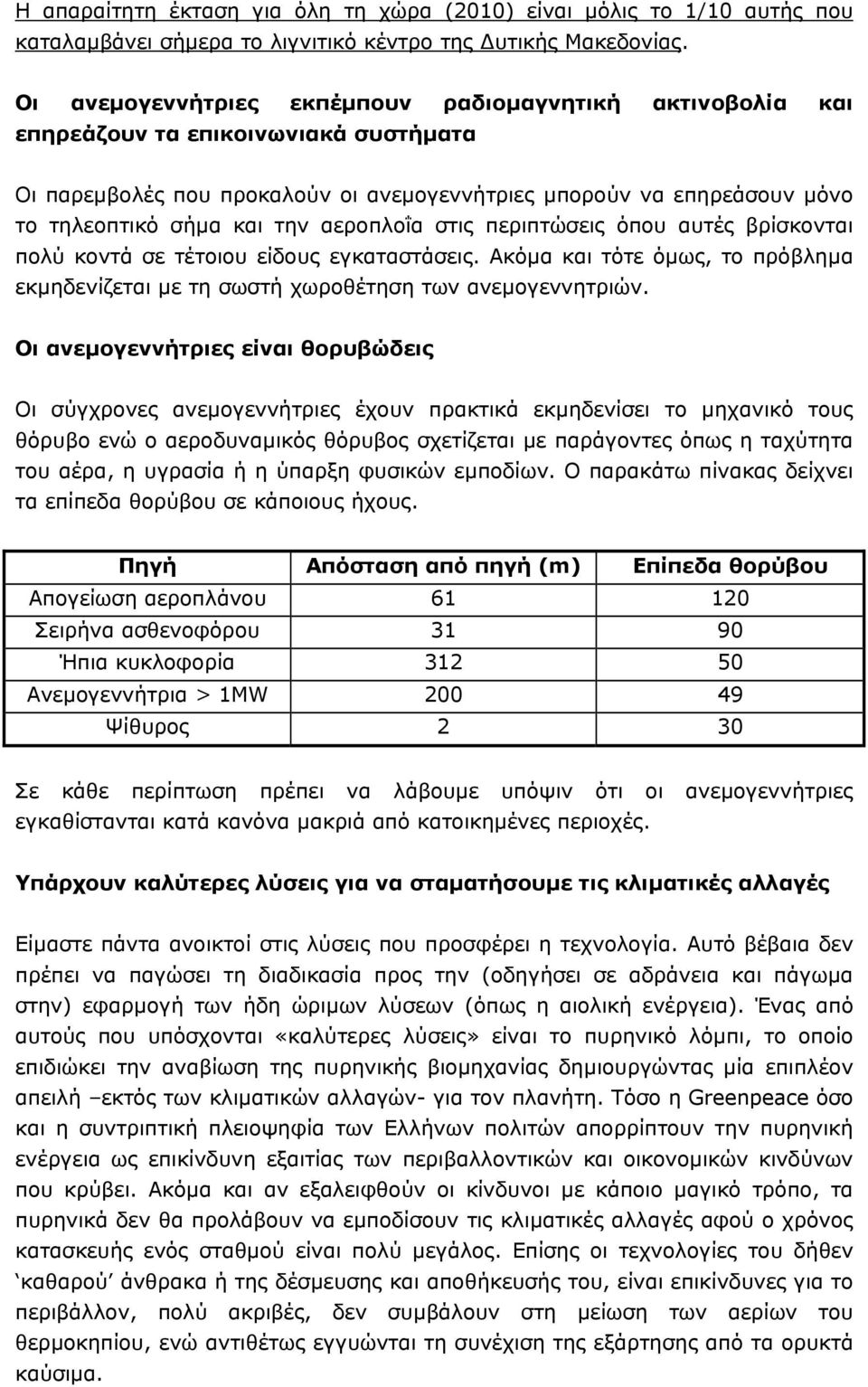 αεροπλοΐα στις περιπτώσεις όπου αυτές βρίσκονται πολύ κοντά σε τέτοιου είδους εγκαταστάσεις. Ακόµα και τότε όµως, το πρόβληµα εκµηδενίζεται µε τη σωστή χωροθέτηση των ανεµογεννητριών.