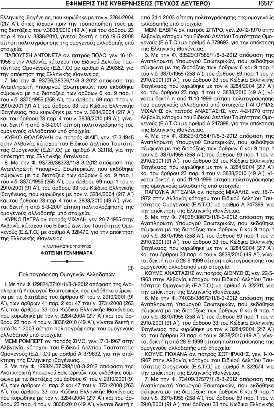 3838/2010 (49 Α ), γίνε ται δεκτή η από 5 3 2001 αίτηση πολιτογράφησης του ομογενούς αλλοδαπού υπό ΚΥΡΚΟ ΘΟΔΩΡΑΚΗ ον. πατρός ΦΙΛΙΠ, γεν. 17 3 1945 τας Ομογενούς (Ε.Δ.Τ.Ο.) με αριθμό Α 321118, για την 8.