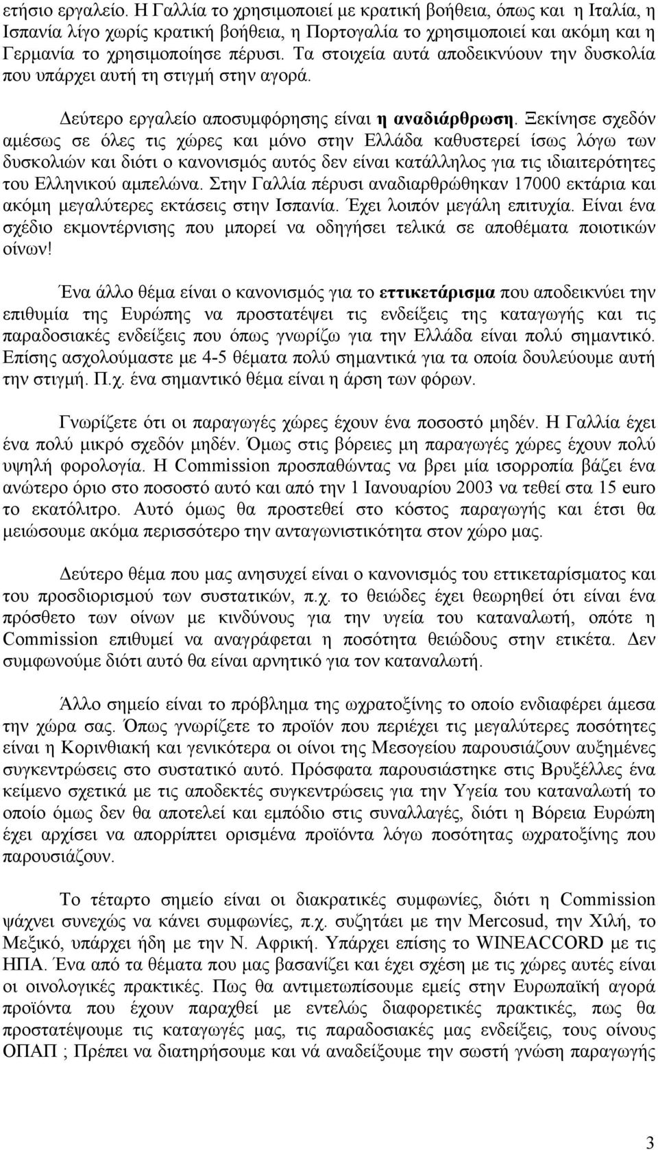Ξεκίνησε σχεδόν αμέσως σε όλες τις χώρες και μόνο στην Ελλάδα καθυστερεί ίσως λόγω των δυσκολιών και διότι ο κανονισμός αυτός δεν είναι κατάλληλος για τις ιδιαιτερότητες του Ελληνικού αμπελώνα.