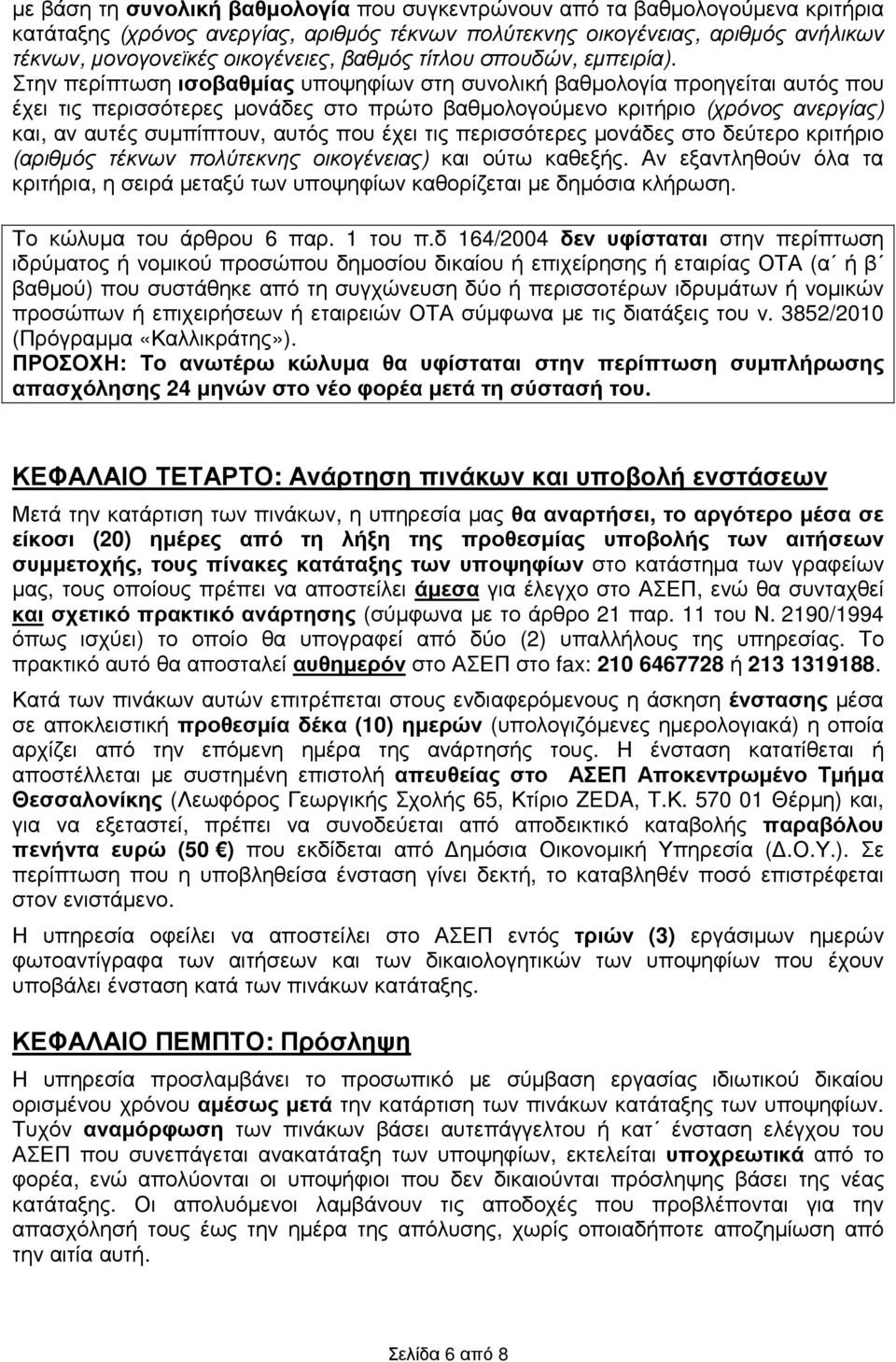 Στην περίπτωση ισοβαθµίας υποψηφίων στη συνολική βαθµολογία προηγείται αυτός που έχει τις περισσότερες µονάδες στο πρώτο βαθµολογούµενο κριτήριο (χρόνος ανεργίας) και, αν αυτές συµπίπτουν, αυτός που