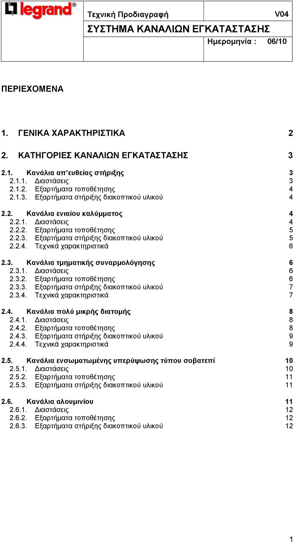 3.1. ιαστάσεις 6 2.3.2. Εξαρτήµατα τοποθέτησης 6 2.3.3. Εξαρτήµατα στήριξης διακοπτικού υλικού 7 2.3.4. Τεχνικά χαρακτηριστικά 7 2.4. Κανάλια πολύ µικρής διατοµής 8 2.4.1. ιαστάσεις 8 2.4.2. Εξαρτήµατα τοποθέτησης 8 2.