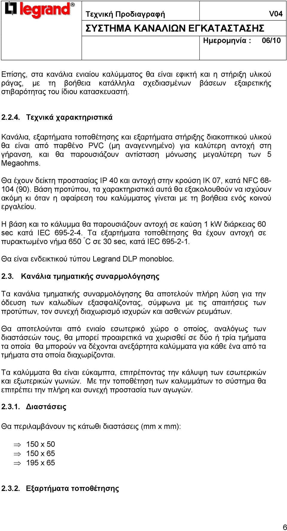 αντίσταση µόνωσης µεγαλύτερη των 5 Megaohms. Θα έχουν δείκτη προστασίας ΙΡ 40 και αντοχή στην κρούση ΙΚ 07, κατά NFC 68-104 (90).