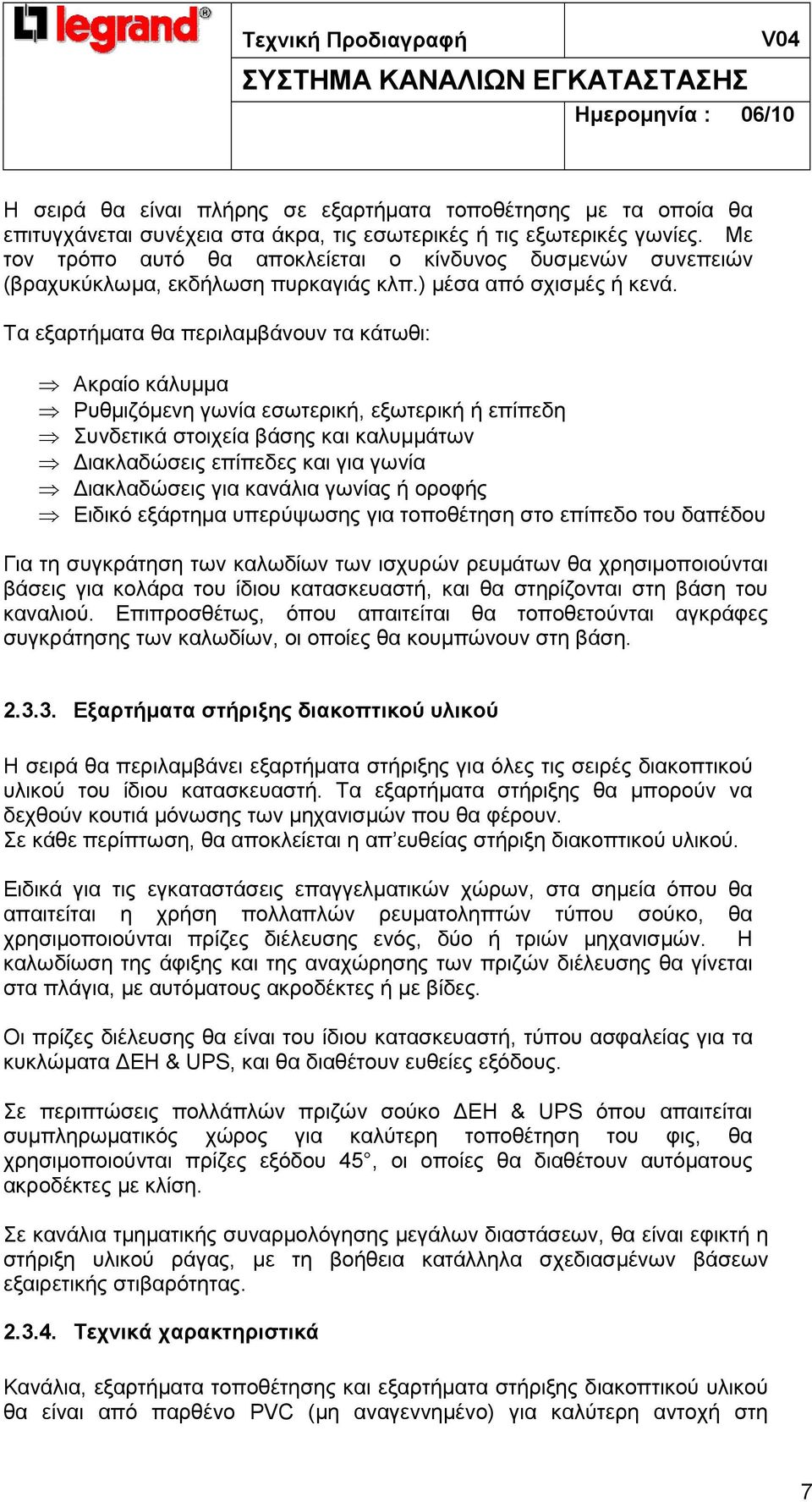 Τα εξαρτήµατα θα περιλαµβάνουν τα κάτωθι: Ακραίο κάλυµµα Ρυθµιζόµενη γωνία εσωτερική, εξωτερική ή επίπεδη Συνδετικά στοιχεία βάσης και καλυµµάτων ιακλαδώσεις επίπεδες και για γωνία ιακλαδώσεις για