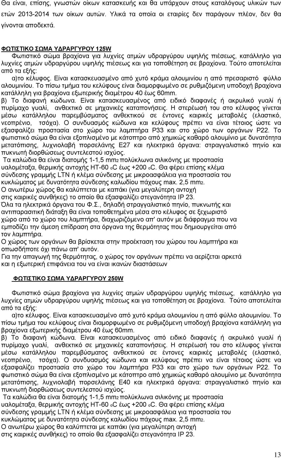 Τούτο αποτελείται από τα εξής: α)το κέλυφος. Είναι κατασκευασμένο από χυτό κράμα αλουμινίου η από πρεσαριστό φύλλο αλουμινίου.