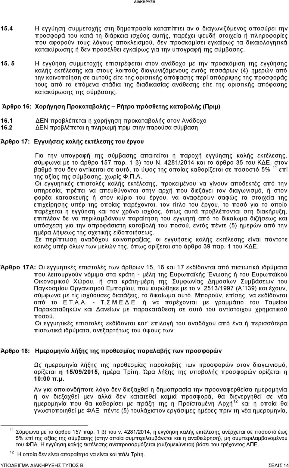 5 Η εγγύηση συμμετοχής επιστρέφεται στον ανάδοχο με την προσκόμιση της εγγύησης καλής εκτέλεσης και στους λοιπούς διαγωνιζόμενους εντός τεσσάρων (4) ημερών από την κοινοποίηση σε αυτούς είτε της