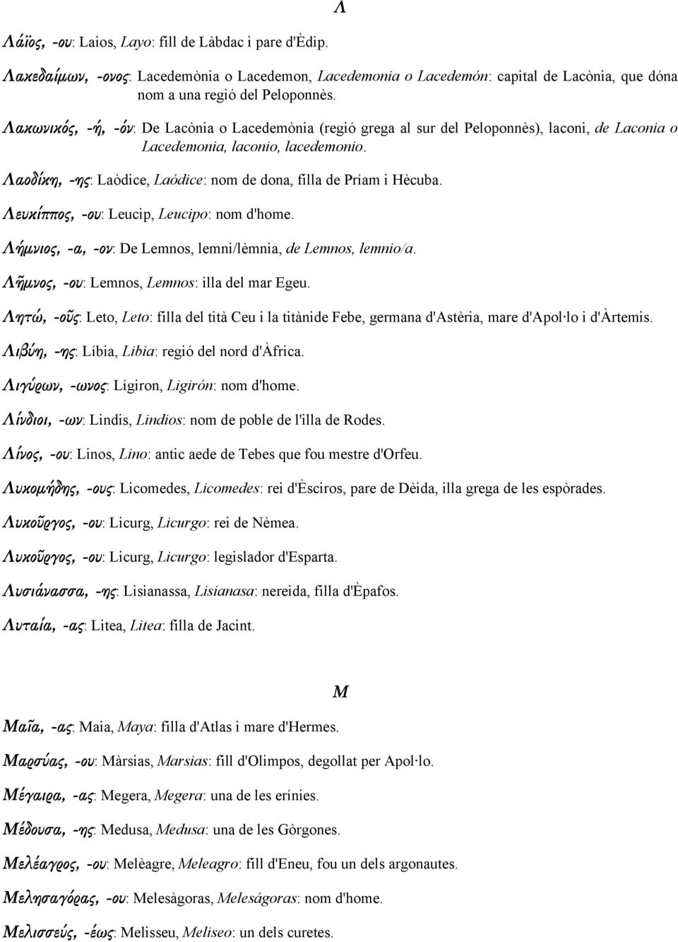 Λαοδίκη, -ης: Laòdice, Laódice: nom de dona, filla de Príam i Hècuba. Λευκίππος, -ου: Leucip, Leucipo: nom d'home. Λήµνιος, -α, -ον: De Lemnos, lemni/lèmnia, de Lemnos, lemnio/a.