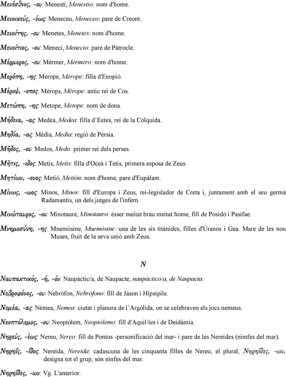 Μήδεια, -ας: Medea, Medea: filla d Eetes, rei de la Còlquida. Μηδία, -ας: Mèdia, Media: regió de Pèrsia. Μῆδος, -ου: Medos, Medo: primer rei dels perses.