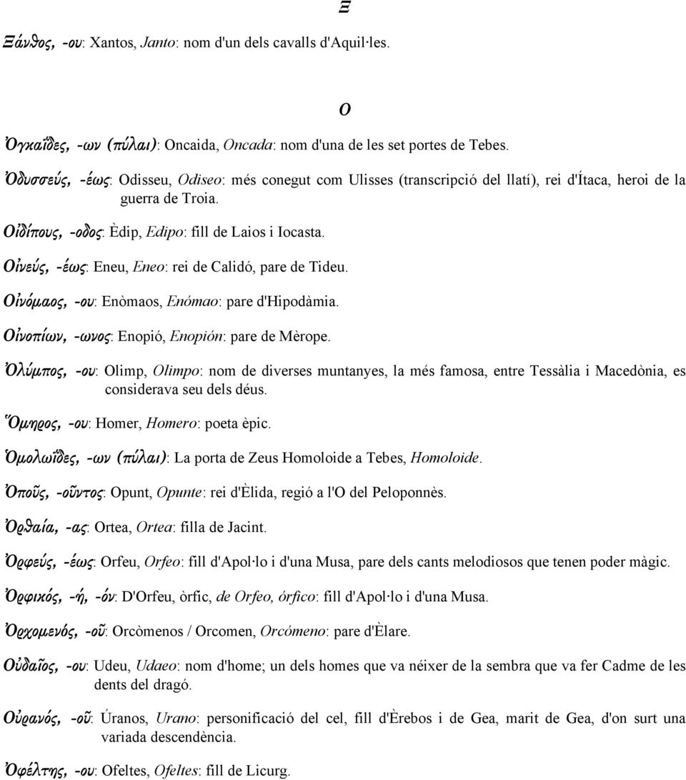 Οἰνεύς, -έως: Eneu, Eneo: rei de Calidó, pare de Tideu. Οἰνόµαος, -ου: Enòmaos, Enómao: pare d'hipodàmia. Οἰνοπίων, -ωνος: Enopió, Enopión: pare de Mèrope.