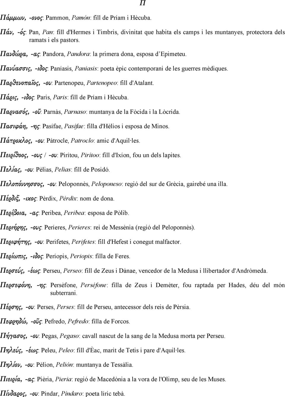 Παρθενοπαῖος, -ου: Partenopeu, Partenopeo: fill d'atalant. Πάρις, -ιδος: Paris, Paris: fill de Príam i Hècuba. Παρνασός, -οῦ: Parnàs, Parnaso: muntanya de la Fòcida i la Lòcrida.