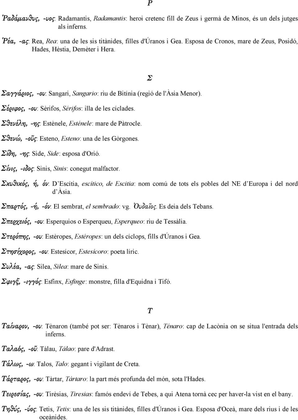 Σθενέλη, -ης: Estènele, Esténele: mare de Pàtrocle. Σθενώ, -οῦς: Esteno, Esteno: una de les Gòrgones. Σίδη, -ης: Side, Side: esposa d'orió. Σίνις, -ιδος: Sinis, Sinis: conegut malfactor.