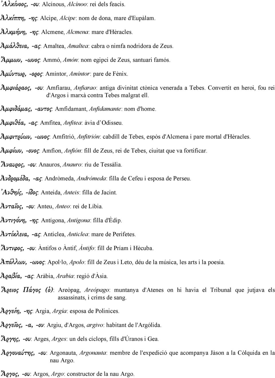 Ἀµφιάραος, -ου: Amfiarau, Anfiarao: antiga divinitat ctònica venerada a Tebes. Convertit en heroi, fou rei d'argos i marxà contra Tebes malgrat ell.