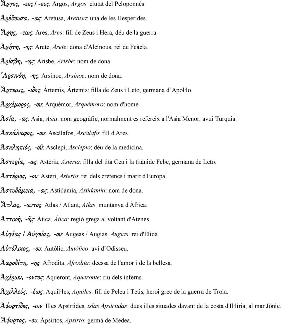 Ἄρτεµις, -ιδος: Àrtemis, Ártemis: filla de Zeus i Leto, germana d Apol lo. Ἀρχέµορος, -ου: Arquèmor, Arquémoro: nom d'home.