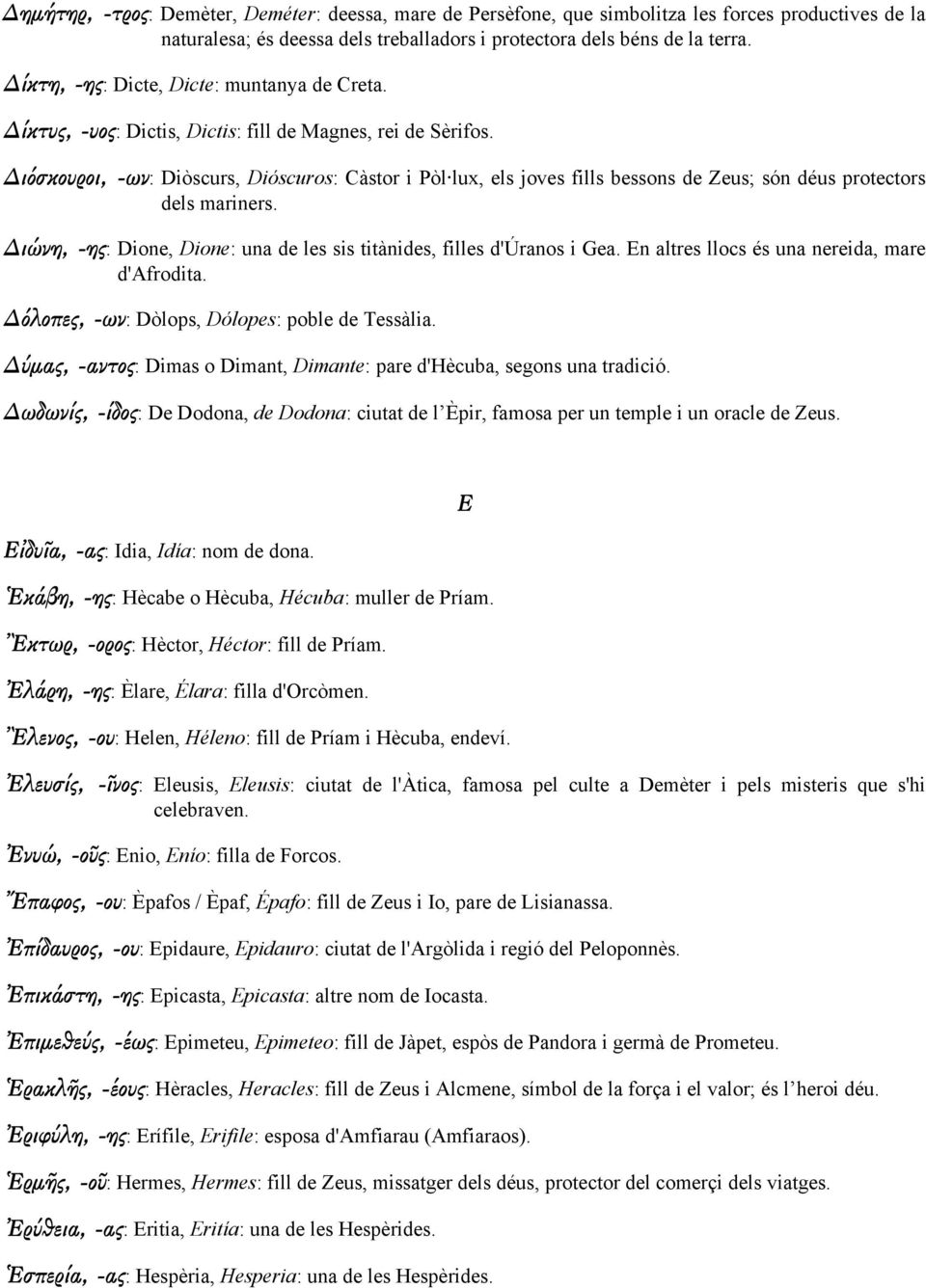 ιόσκουροι, -ων: Diòscurs, Dióscuros: Càstor i Pòl lux, els joves fills bessons de Zeus; són déus protectors dels mariners. ιώνη, -ης: Dione, Dione: una de les sis titànides, filles d'úranos i Gea.