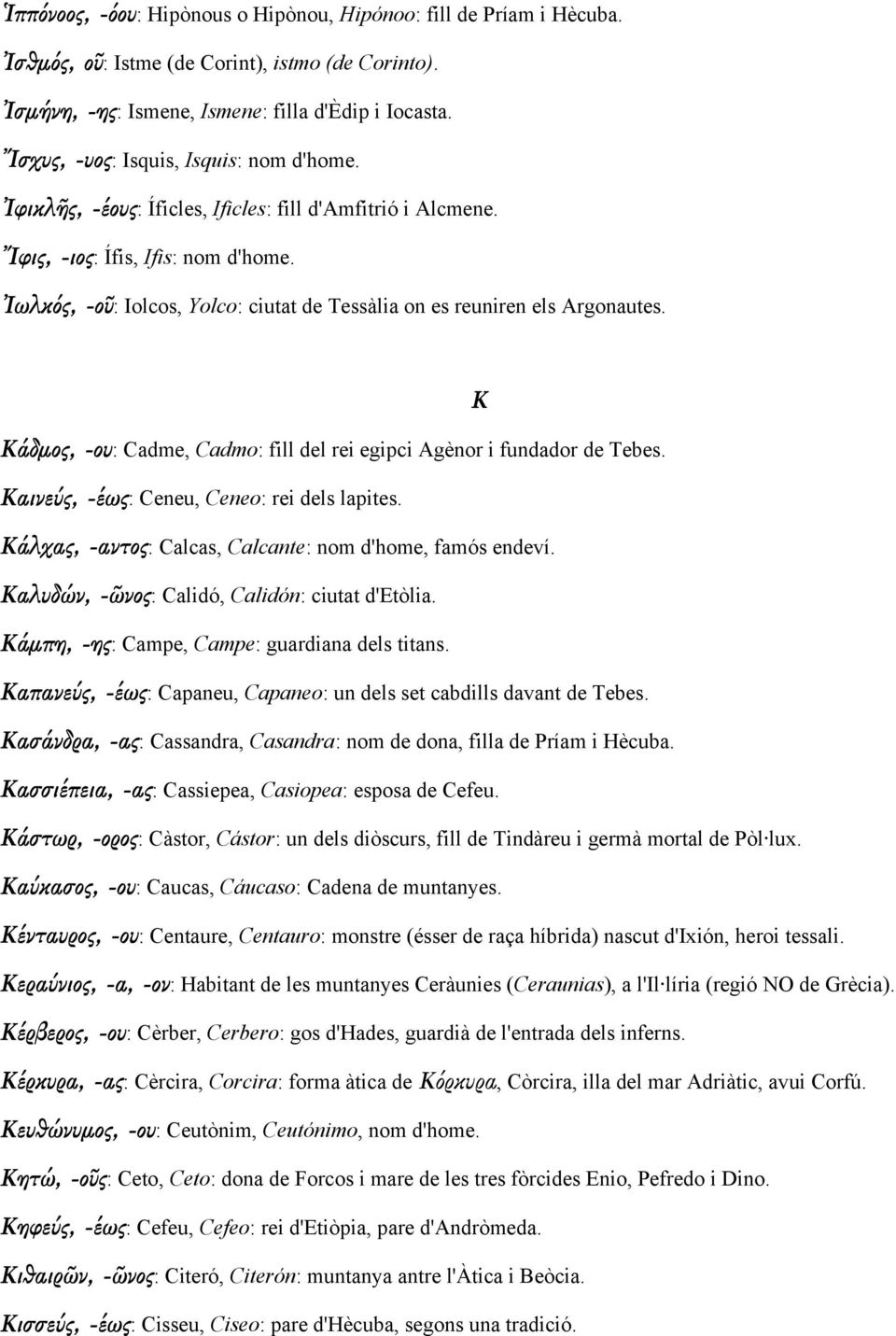 Ἰωλκός, -οῦ: Iolcos, Yolco: ciutat de Tessàlia on es reuniren els Argonautes. Κ Κάδµος, -ου: Cadme, Cadmo: fill del rei egipci Agènor i fundador de Tebes.