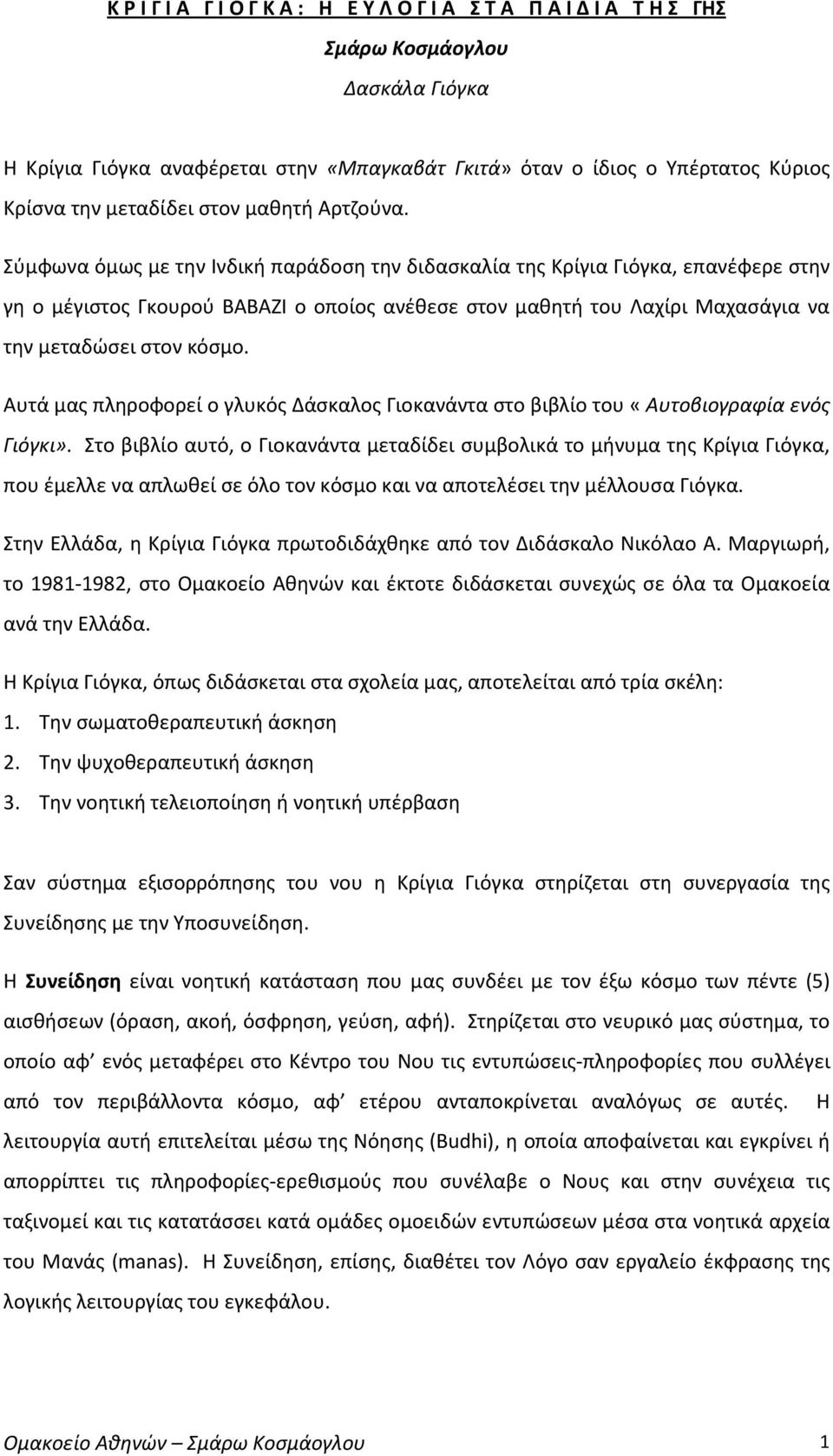 Σύμφωνα όμως με την Ινδική παράδοση την διδασκαλία της Κρίγια Γιόγκα, επανέφερε στην γη ο μέγιστος Γκουρού ΒΑΒΑΖΙ ο οποίος ανέθεσε στον μαθητή του Λαχίρι Μαχασάγια να την μεταδώσει στον κόσμο.