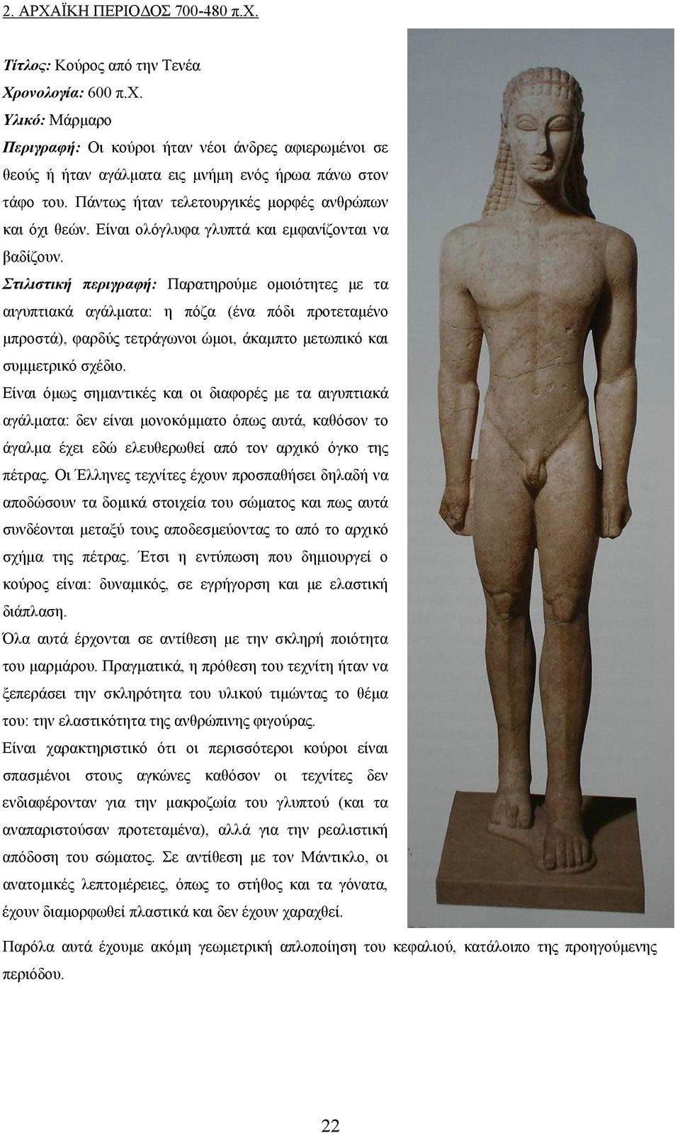 Στιλιστική περιγραφή: Παρατηρούμε ομοιότητες με τα αιγυπτιακά αγάλματα: η πόζα (ένα πόδι προτεταμένο μπροστά), φαρδύς τετράγωνοι ώμοι, άκαμπτο μετωπικό και συμμετρικό σχέδιο.