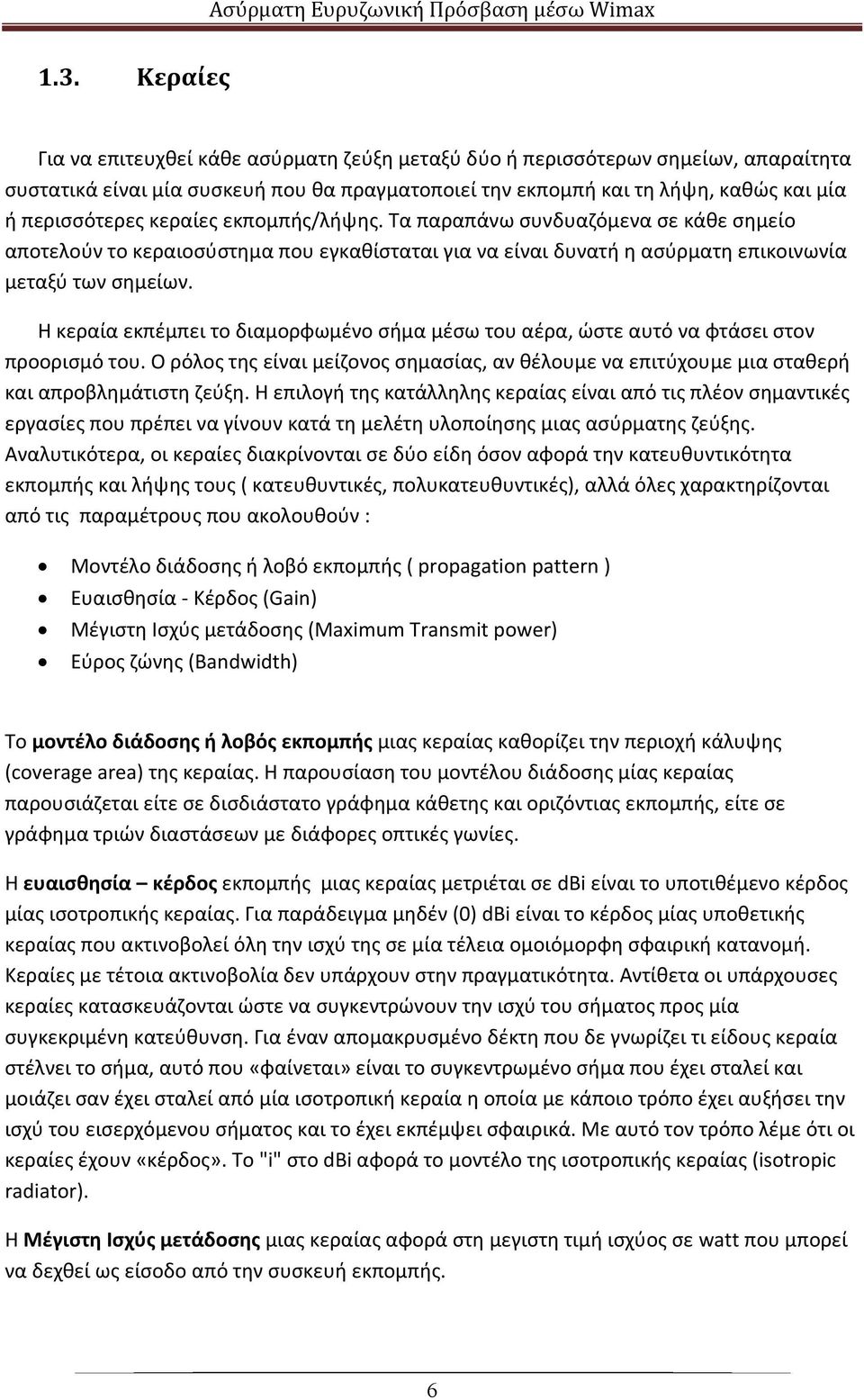 Η κεραία εκπέμπει το διαμορφωμένο σήμα μέσω του αέρα, ώστε αυτό να φτάσει στον προορισμό του. Ο ρόλος της είναι μείζονος σημασίας, αν θέλουμε να επιτύχουμε μια σταθερή και απροβλημάτιστη ζεύξη.