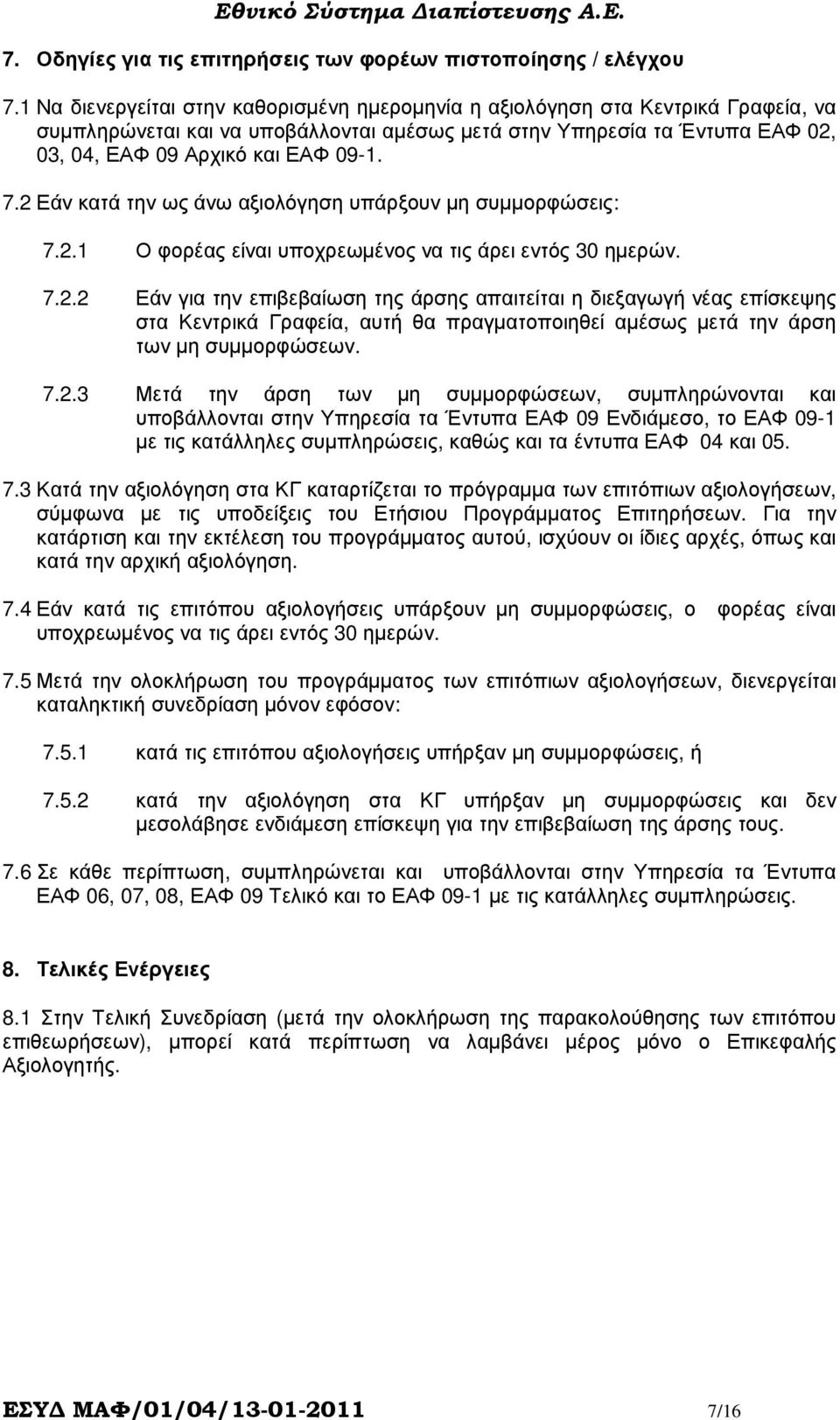 2 Εάν κατά την ως άνω αξιολόγηση υπάρξουν µη συµµορφώσεις: 7.2.1 Ο φορέας είναι υποχρεωµένος να τις άρει εντός 30 ηµερών. 7.2.2 Εάν για την επιβεβαίωση της άρσης απαιτείται η διεξαγωγή νέας επίσκεψης στα Κεντρικά Γραφεία, αυτή θα πραγµατοποιηθεί αµέσως µετά την άρση των µη συµµορφώσεων.