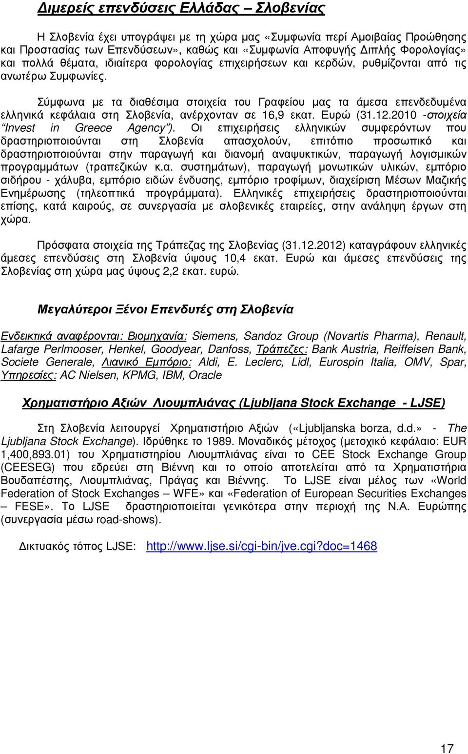 Σύµφωνα µε τα διαθέσιµα στοιχεία του Γραφείου µας τα άµεσα επενδεδυµένα ελληνικά κεφάλαια στη Σλοβενία, ανέρχονταν σε 16,9 εκατ. Ευρώ (31.12.2010 -στοιχεία Invest in Greece Agency ).